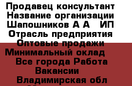 Продавец-консультант › Название организации ­ Шапошников А.А., ИП › Отрасль предприятия ­ Оптовые продажи › Минимальный оклад ­ 1 - Все города Работа » Вакансии   . Владимирская обл.,Муромский р-н